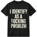 I Identify as a Fucking Problem T-Shirt