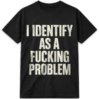 I Identify as a Fucking Problem T-Shirt