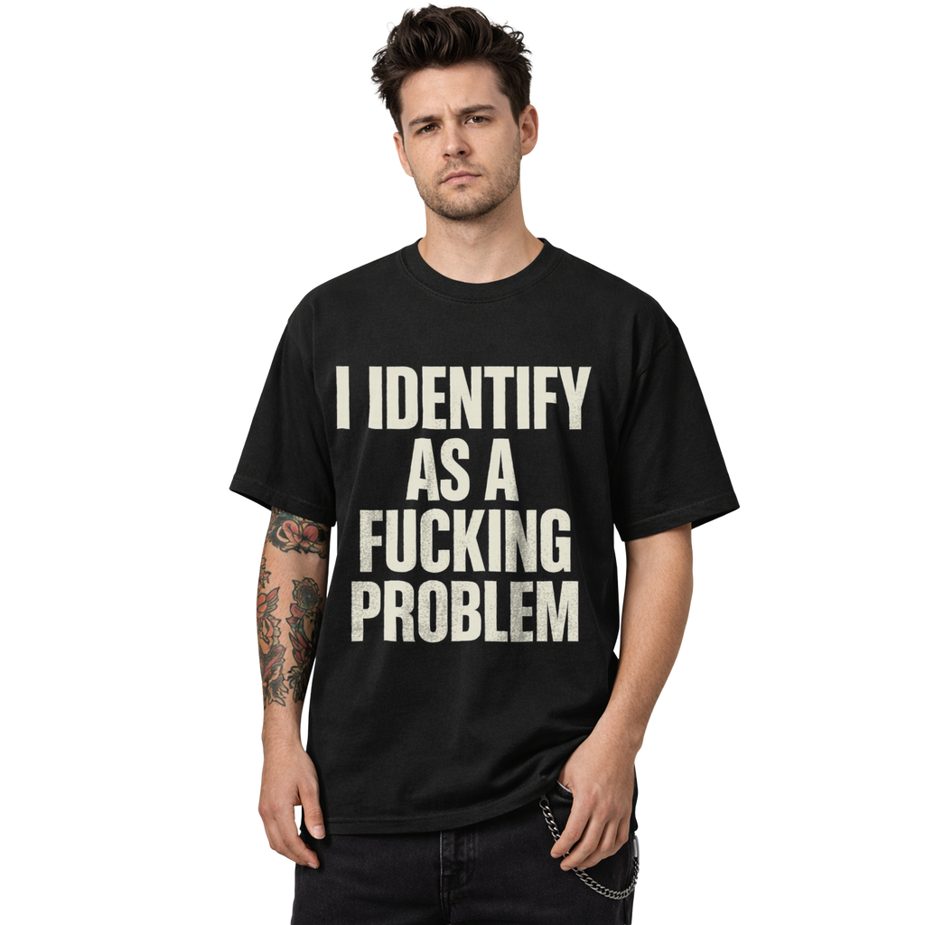 I Identify as a Fucking Problem T-Shirt