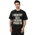 I Identify as a Fucking Problem T-Shirt