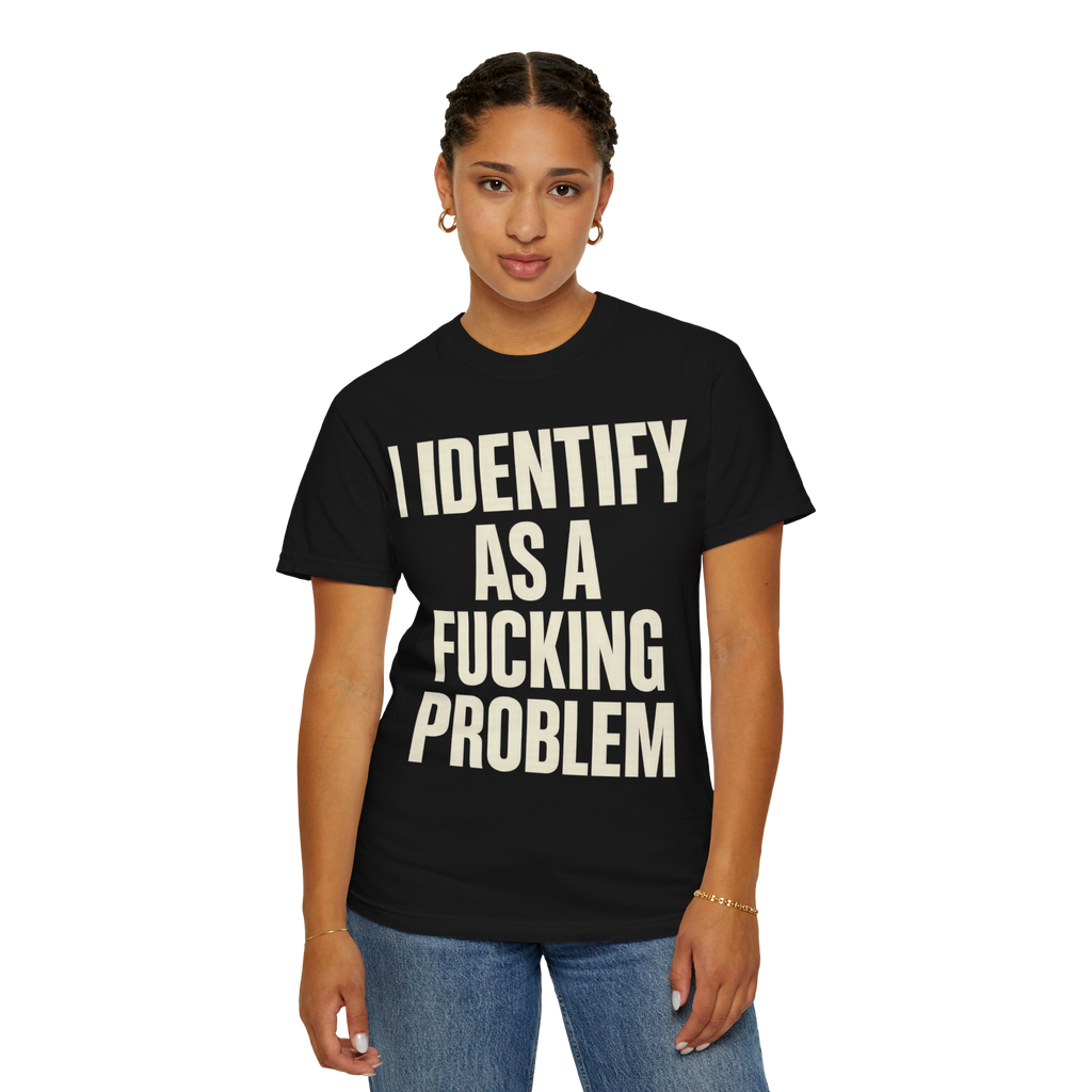 I Identify as a Fucking Problem T-Shirt