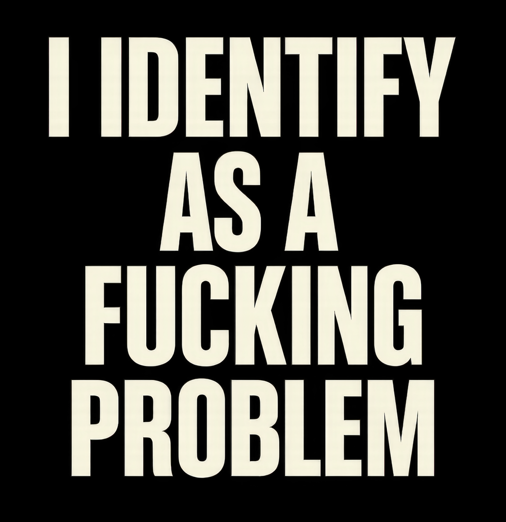 I Identify as a Fucking Problem T-Shirt